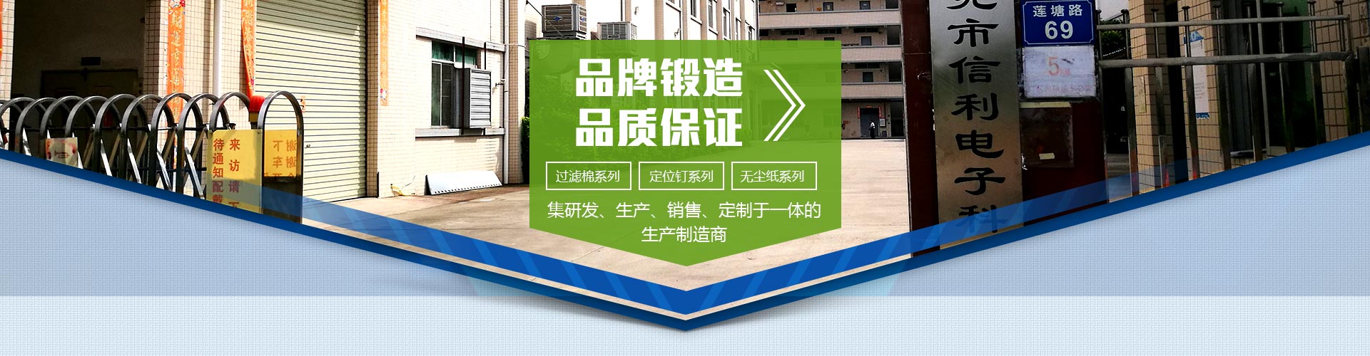 品牌鍛造，品質保證；集研發、生產、銷售、定制于一體的生產制造商；過濾棉系列，定位釘系列，無塵紙系列